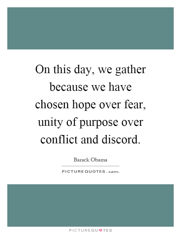 On this day, we gather because we have chosen hope over fear, unity of purpose over conflict and discord Picture Quote #1