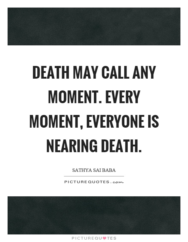 Death may call any moment. Every moment, everyone is nearing death Picture Quote #1