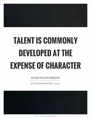 Talent is commonly developed at the expense of character Picture Quote #1