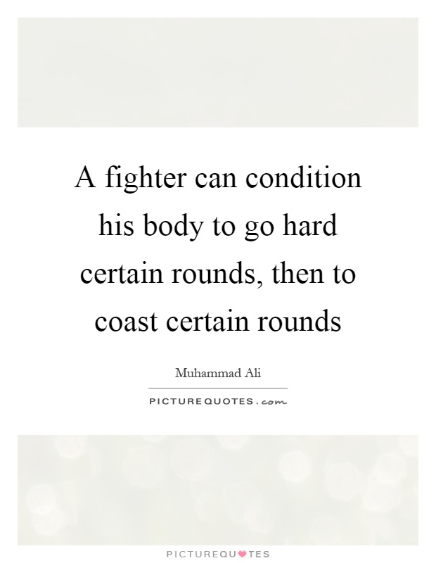 A fighter can condition his body to go hard certain rounds, then to coast certain rounds Picture Quote #1