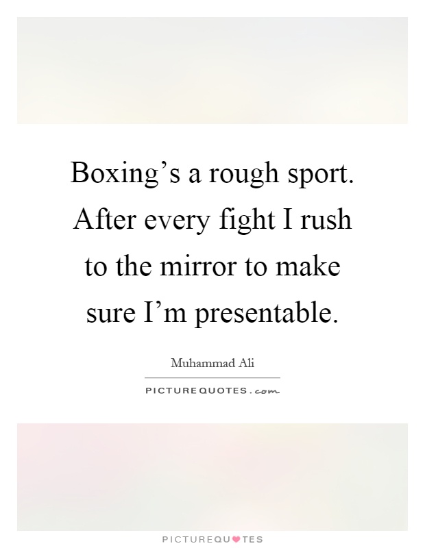 Boxing's a rough sport. After every fight I rush to the mirror to make sure I'm presentable Picture Quote #1