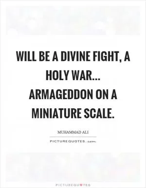 Will be a divine fight, a holy war... Armageddon on a miniature scale Picture Quote #1
