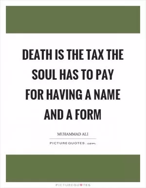 Death is the tax the soul has to pay for having a name and a form Picture Quote #1