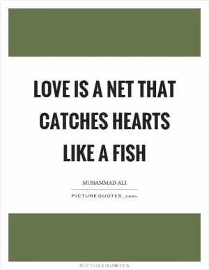 Love is a net that catches hearts like a fish Picture Quote #1