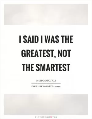I said I was the greatest, not the smartest Picture Quote #1