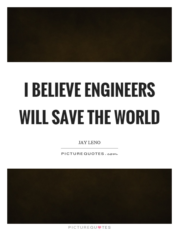 I believe engineers will save the world Picture Quote #1