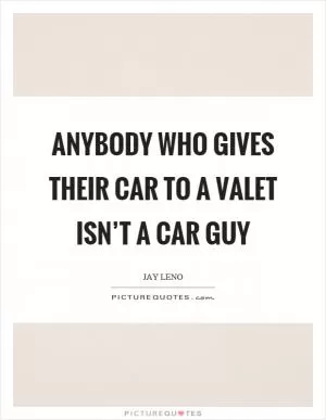 Anybody who gives their car to a valet isn’t a car guy Picture Quote #1