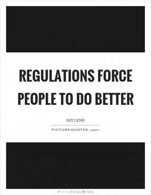 Regulations force people to do better Picture Quote #1