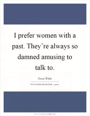 I prefer women with a past. They’re always so damned amusing to talk to Picture Quote #1