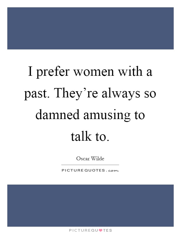 I prefer women with a past. They're always so damned amusing to talk to Picture Quote #1