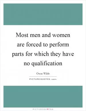 Most men and women are forced to perform parts for which they have no qualification Picture Quote #1