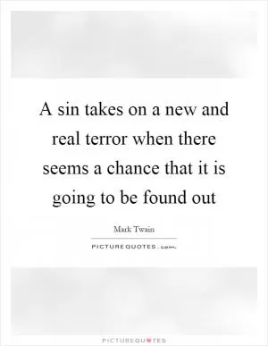 A sin takes on a new and real terror when there seems a chance that it is going to be found out Picture Quote #1