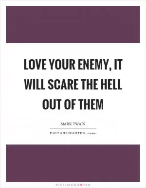 Love your enemy, it will scare the hell out of them Picture Quote #1