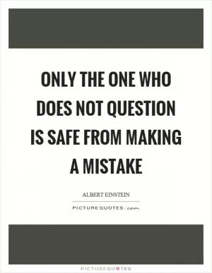 Only the one who does not question is safe from making a mistake Picture Quote #1