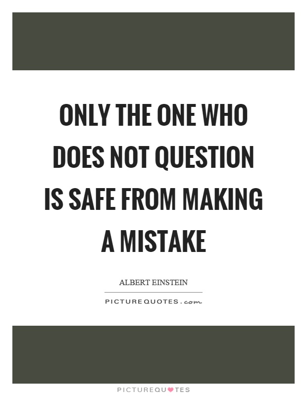 Only the one who does not question is safe from making a mistake Picture Quote #1