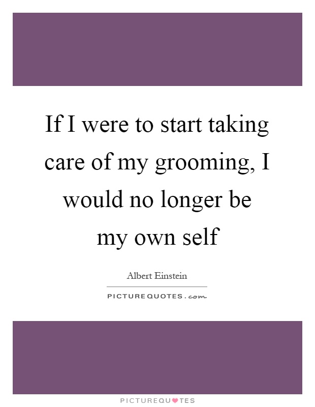 If I were to start taking care of my grooming, I would no longer be my own self Picture Quote #1