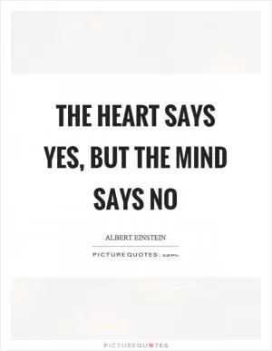 The heart says yes, but the mind says no Picture Quote #1