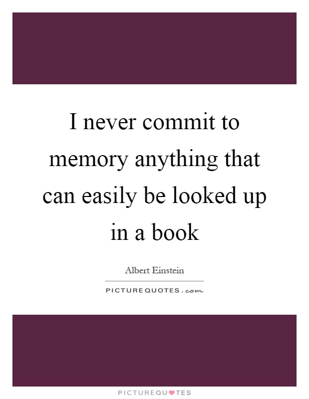 I never commit to memory anything that can easily be looked up in a book Picture Quote #1
