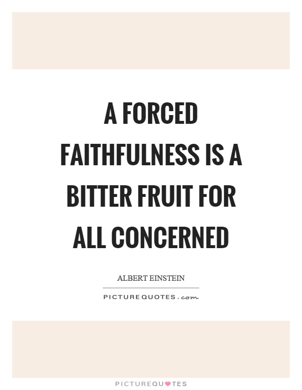 A forced faithfulness is a bitter fruit for all concerned Picture Quote #1