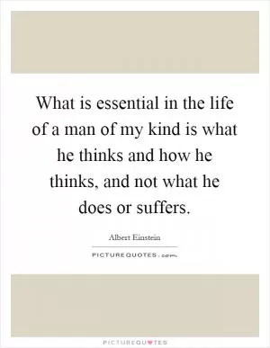 What is essential in the life of a man of my kind is what he thinks and how he thinks, and not what he does or suffers Picture Quote #1