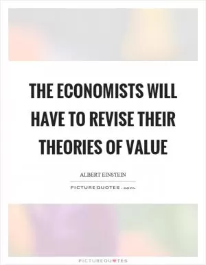 The economists will have to revise their theories of value Picture Quote #1