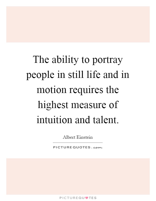 The ability to portray people in still life and in motion requires the highest measure of intuition and talent Picture Quote #1