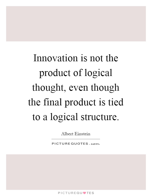 Innovation is not the product of logical thought, even though the final product is tied to a logical structure Picture Quote #1