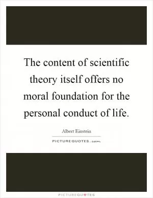 The content of scientific theory itself offers no moral foundation for the personal conduct of life Picture Quote #1