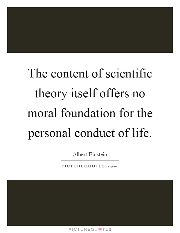 The content of scientific theory itself offers no moral foundation for the personal conduct of life Picture Quote #1