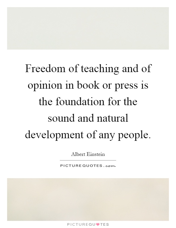 Freedom of teaching and of opinion in book or press is the foundation for the sound and natural development of any people Picture Quote #1