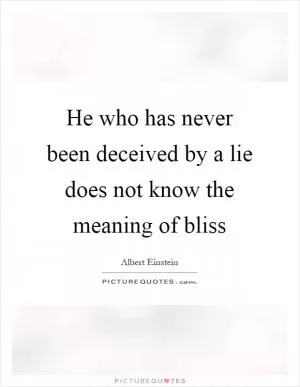 He who has never been deceived by a lie does not know the meaning of bliss Picture Quote #1