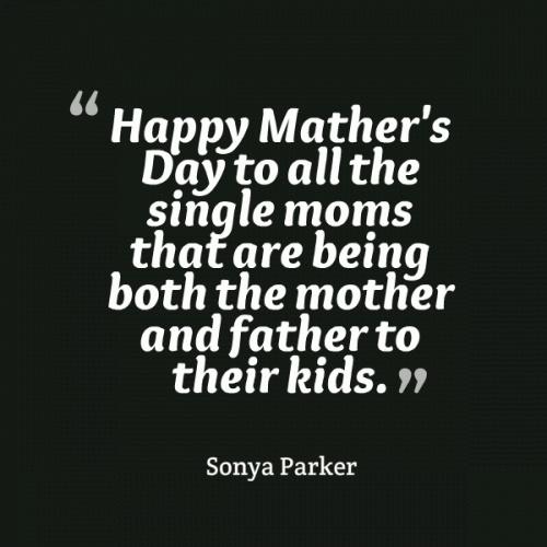 Happy Mother's Day to all the single moms that are being both the mother and father to their kids Picture Quote #1