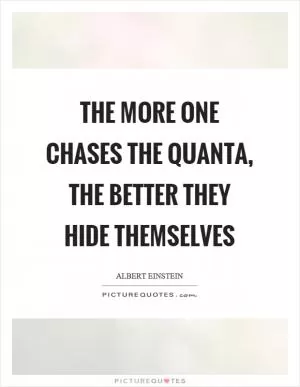 The more one chases the quanta, the better they hide themselves Picture Quote #1