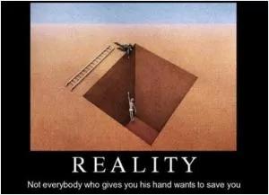 Reality. Not everybody who gives you his hand wants to save you Picture Quote #1