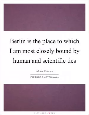 Berlin is the place to which I am most closely bound by human and scientific ties Picture Quote #1