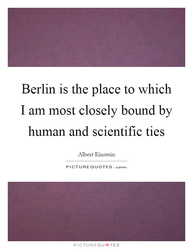 Berlin is the place to which I am most closely bound by human and scientific ties Picture Quote #1
