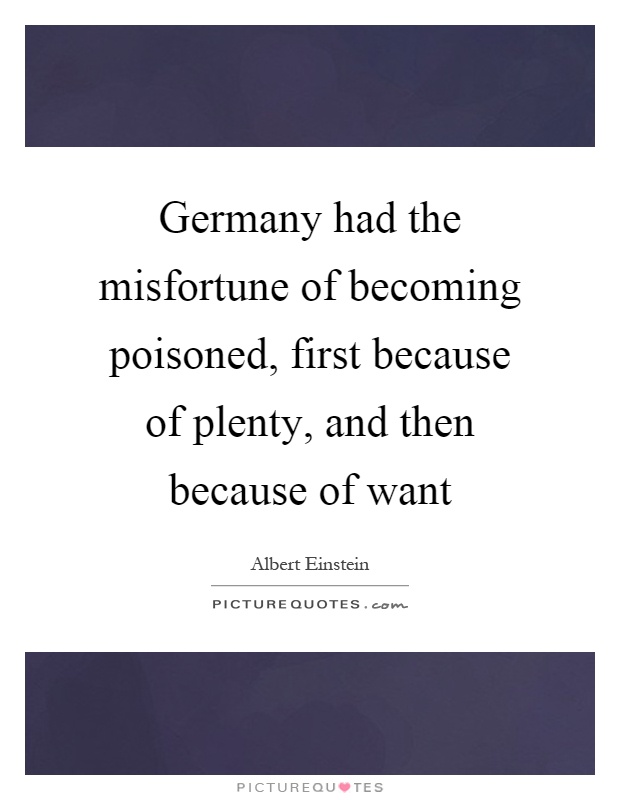 Germany had the misfortune of becoming poisoned, first because of plenty, and then because of want Picture Quote #1