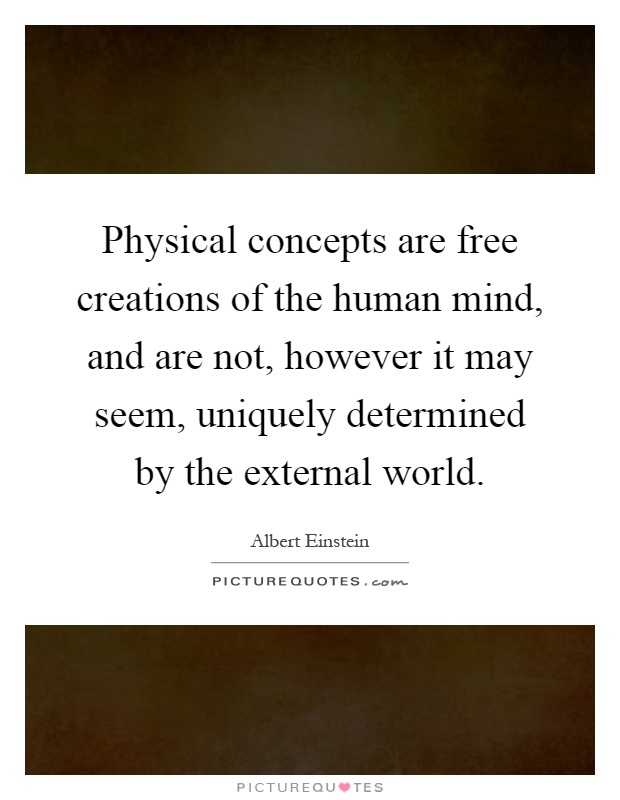 Physical concepts are free creations of the human mind, and are not, however it may seem, uniquely determined by the external world Picture Quote #1