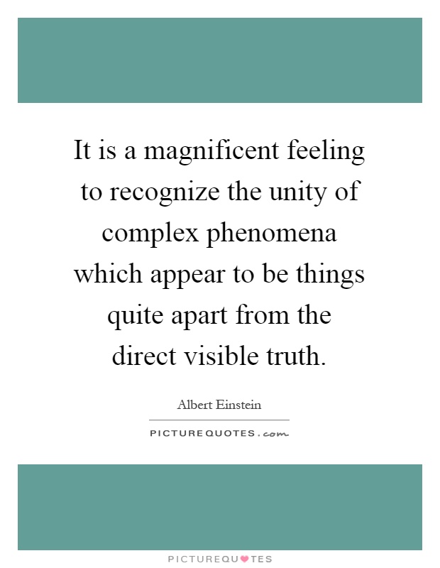 It is a magnificent feeling to recognize the unity of complex phenomena which appear to be things quite apart from the direct visible truth Picture Quote #1