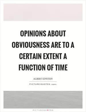Opinions about obviousness are to a certain extent a function of time Picture Quote #1