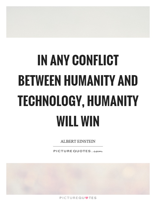 In any conflict between humanity and technology, humanity will win Picture Quote #1