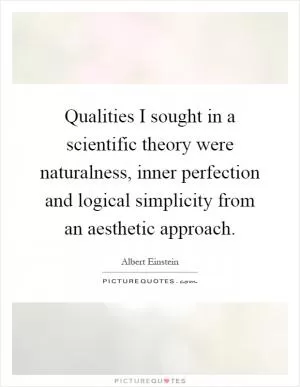 Qualities I sought in a scientific theory were naturalness, inner perfection and logical simplicity from an aesthetic approach Picture Quote #1