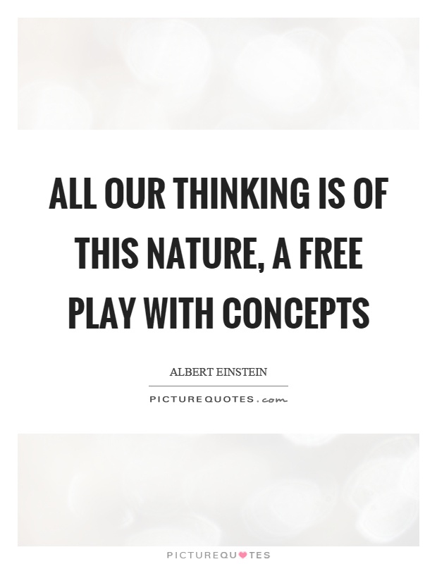 All our thinking is of this nature, a free play with concepts Picture Quote #1