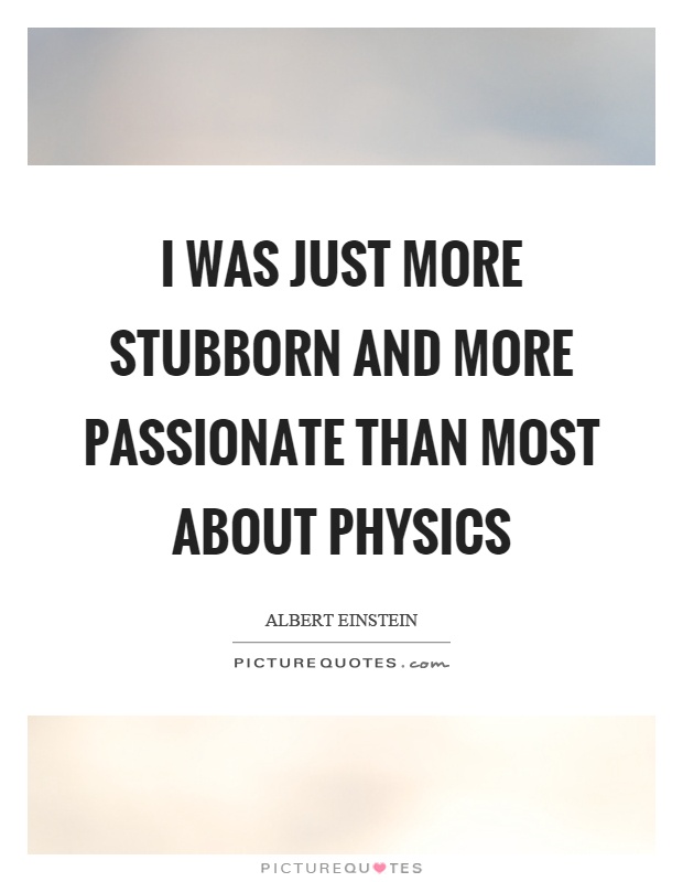 I was just more stubborn and more passionate than most about physics Picture Quote #1