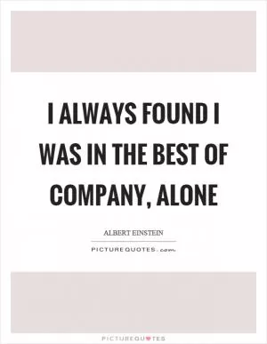 I always found I was in the best of company, alone Picture Quote #1