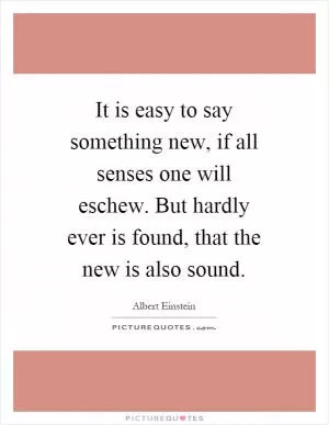 It is easy to say something new, if all senses one will eschew. But hardly ever is found, that the new is also sound Picture Quote #1