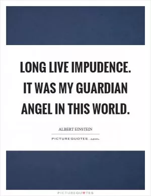 Long live impudence. It was my guardian angel in this world Picture Quote #1