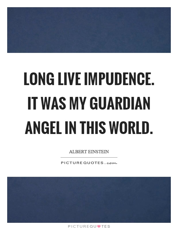 Long live impudence. It was my guardian angel in this world Picture Quote #1