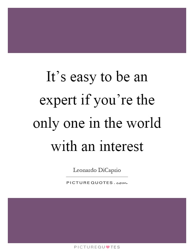 It's easy to be an expert if you're the only one in the world with an interest Picture Quote #1