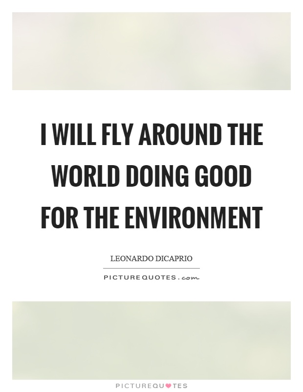 I will fly around the world doing good for the environment Picture Quote #1